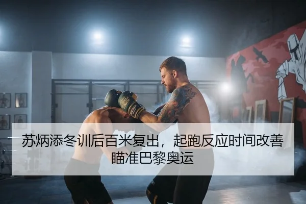 苏炳添冬训后百米复出，起跑反应时间改善瞄准巴黎奥运